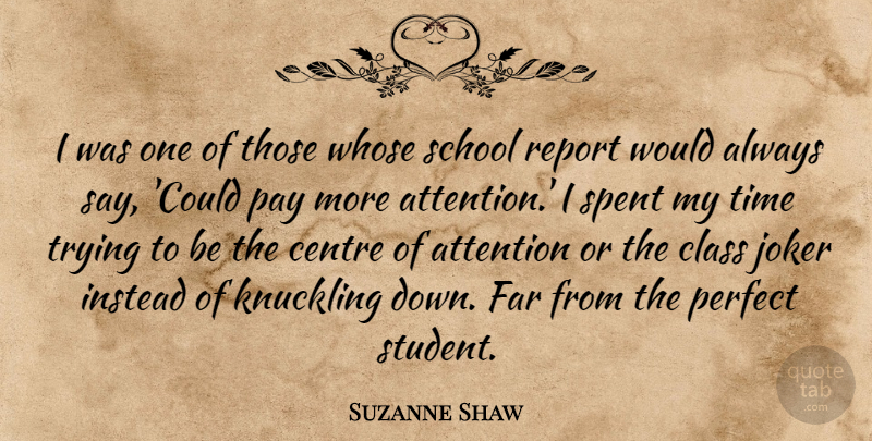 Suzanne Shaw Quote About School, Class, Perfect: I Was One Of Those...