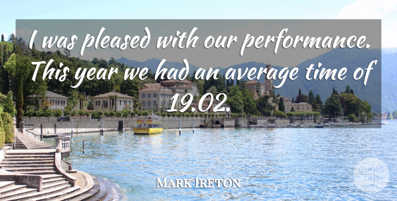 Mark Ireton Quote About Average, Performance, Pleased, Time, Year: I Was Pleased With Our...