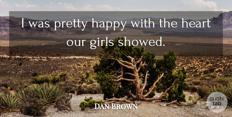 Dan Brown Quote About Girls, Happy, Heart: I Was Pretty Happy With...