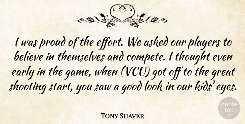 Tony Shaver Quote About Asked, Believe, Early, Good, Great: I Was Proud Of The...