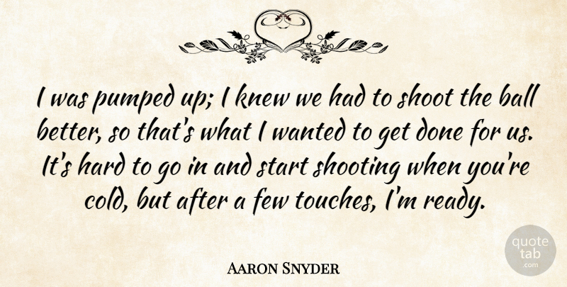 Aaron Snyder Quote About Ball, Few, Hard, Knew, Pumped: I Was Pumped Up I...