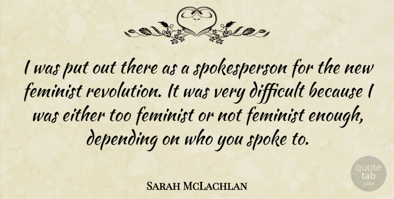 Sarah McLachlan Quote About Depending, Either, Feminist, Spoke: I Was Put Out There...