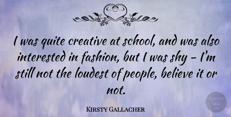 Kirsty Gallacher Quote About Believe, Interested, Loudest, Quite: I Was Quite Creative At...