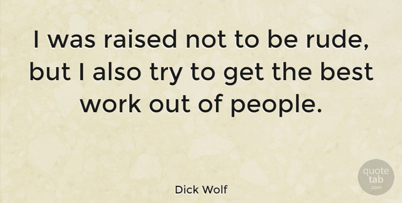 Dick Wolf Quote About Work, People, Rude: I Was Raised Not To...