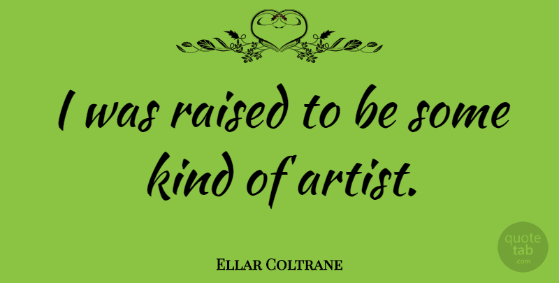 Ellar Coltrane Quote About Artist, Kind, Raised: I Was Raised To Be...