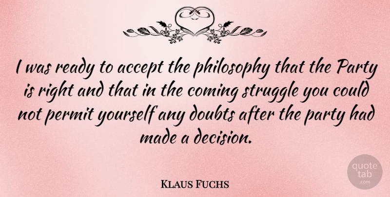 Klaus Fuchs Quote About Philosophy, Struggle, Party: I Was Ready To Accept...