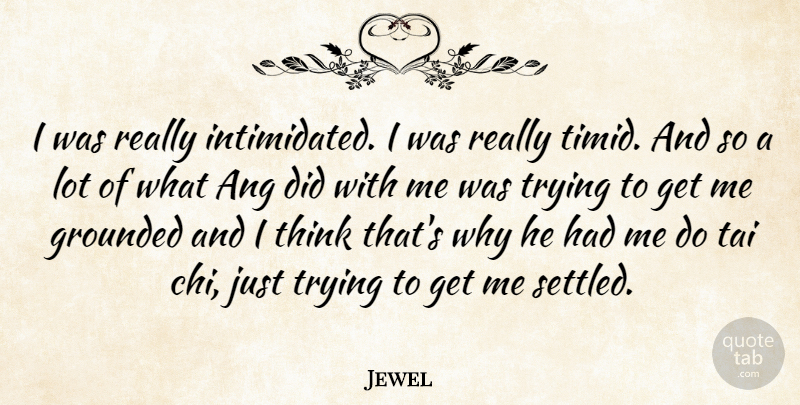 Jewel Quote About Grounded, Trying: I Was Really Intimidated I...