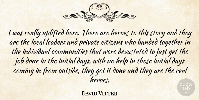David Vitter Quote About Citizens, Coming, Days, Devastated, Help: I Was Really Uplifted Here...