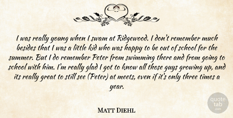 Matt Diehl Quote About Besides, Glad, Great, Growing, Guys: I Was Really Young When...