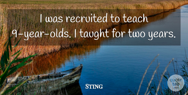 Sting Quote About Two, Years, Taught: I Was Recruited To Teach...