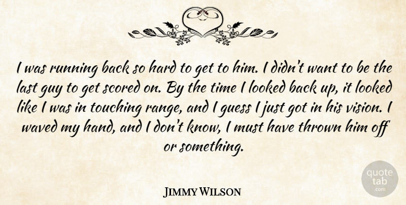 Jimmy Wilson Quote About Guess, Guy, Hard, Last, Looked: I Was Running Back So...