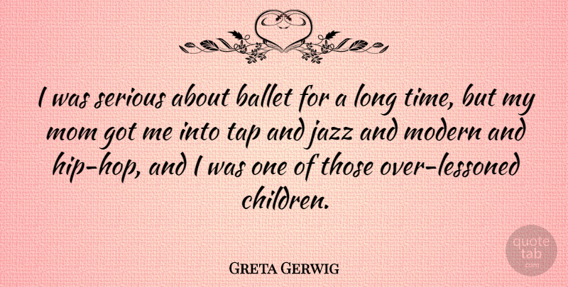 Greta Gerwig Quote About Ballet, Modern, Mom, Serious, Tap: I Was Serious About Ballet...