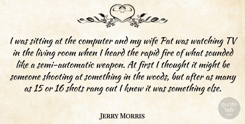 Jerry Morris Quote About Computer, Fire, Heard, Knew, Living: I Was Sitting At The...