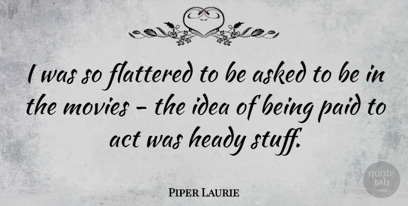 Piper Laurie Quote About Ideas, Stuff, Paid: I Was So Flattered To...