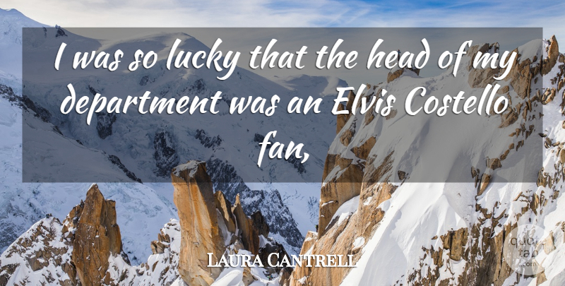 Laura Cantrell Quote About Costello, Department, Elvis, Head, Lucky: I Was So Lucky That...