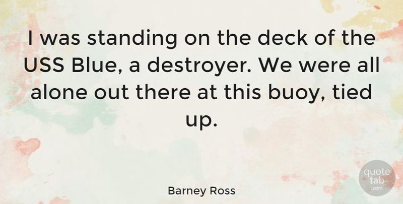 Barney Ross Quote About Blue, Buoys, Standing Alone: I Was Standing On The...