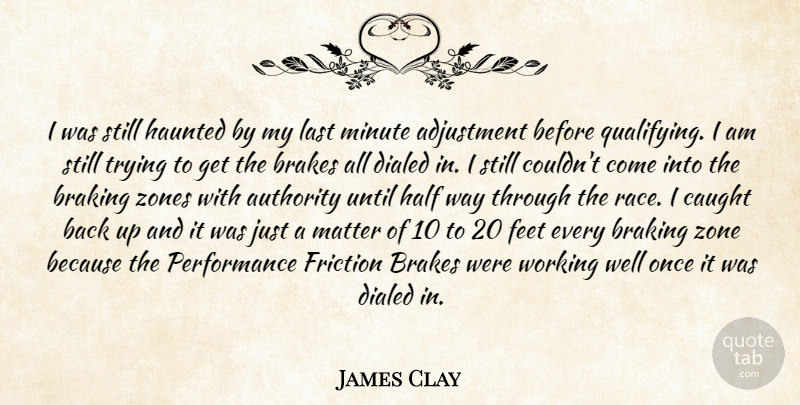 James Clay Quote About Adjustment, Authority, Brakes, Caught, Feet: I Was Still Haunted By...