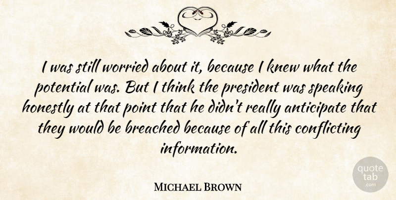 Michael Brown Quote About Anticipate, Honestly, Knew, Point, Potential: I Was Still Worried About...