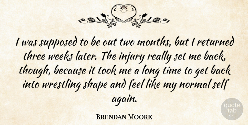 Brendan Moore Quote About Injury, Normal, Returned, Self, Shape: I Was Supposed To Be...