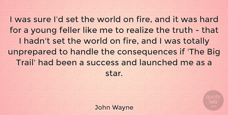 John Wayne Quote About Consequences, Handle, Hard, Realize, Success: I Was Sure Id Set...