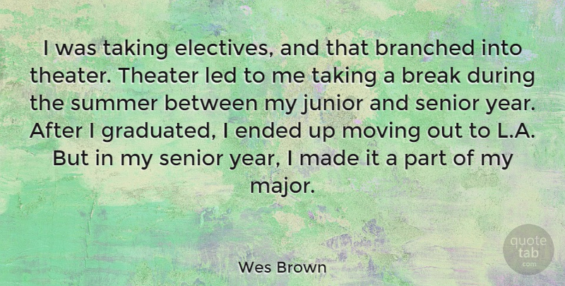 Wes Brown Quote About Break, Ended, Junior, Led, Moving: I Was Taking Electives And...