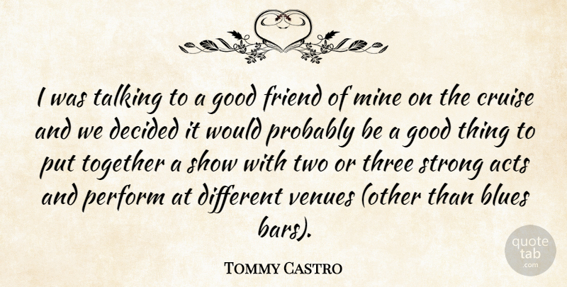 Tommy Castro Quote About Acts, Blues, Cruise, Decided, Friend: I Was Talking To A...