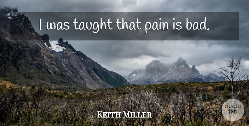 Keith Miller Quote About Pain, Taught: I Was Taught That Pain...