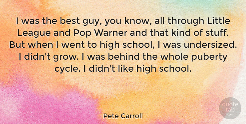 Pete Carroll Quote About Best, High, League, Pop, Puberty: I Was The Best Guy...