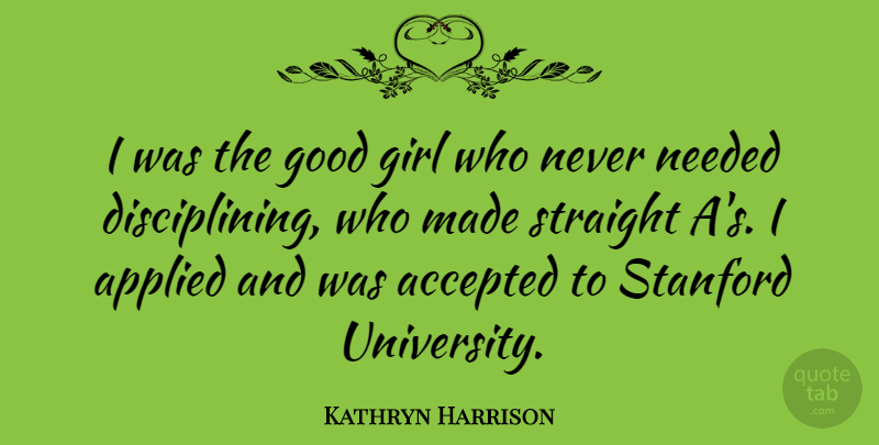 Kathryn Harrison Quote About Accepted, Applied, Good, Needed, Stanford: I Was The Good Girl...