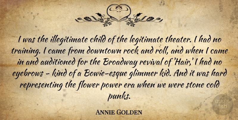 Annie Golden Quote About Broadway, Came, Child, Cold, Downtown: I Was The Illegitimate Child...