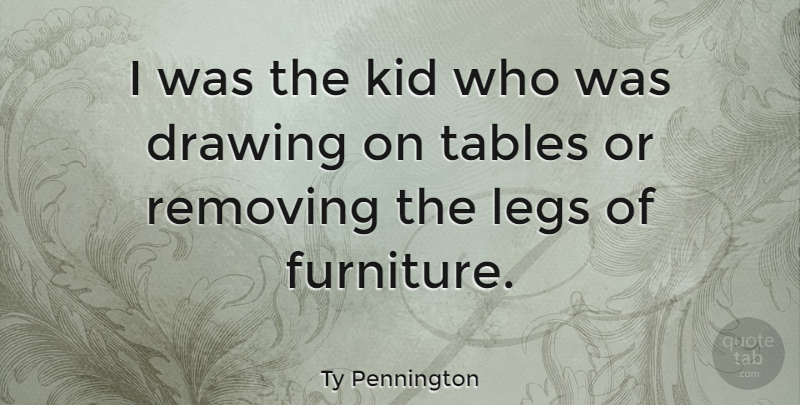 Ty Pennington Quote About Kids, Drawing, Furniture: I Was The Kid Who...