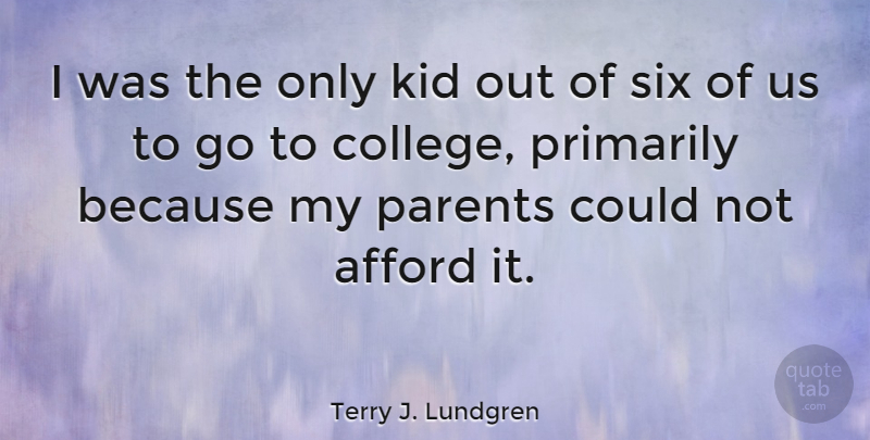 Terry J. Lundgren Quote About Afford, Primarily, Six: I Was The Only Kid...