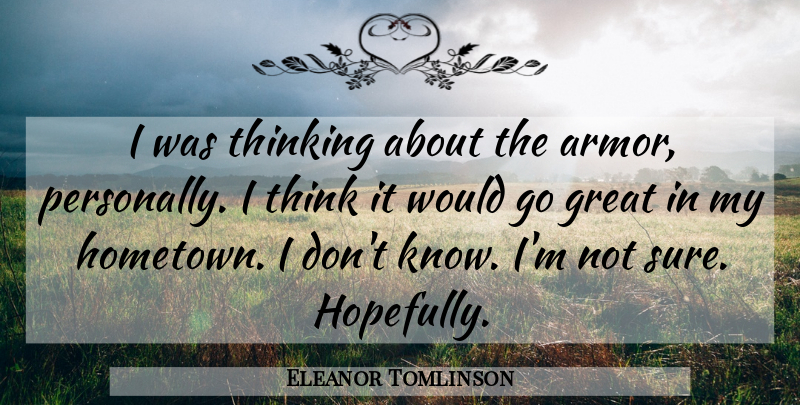Eleanor Tomlinson Quote About Thinking, Armor, Hometown: I Was Thinking About The...