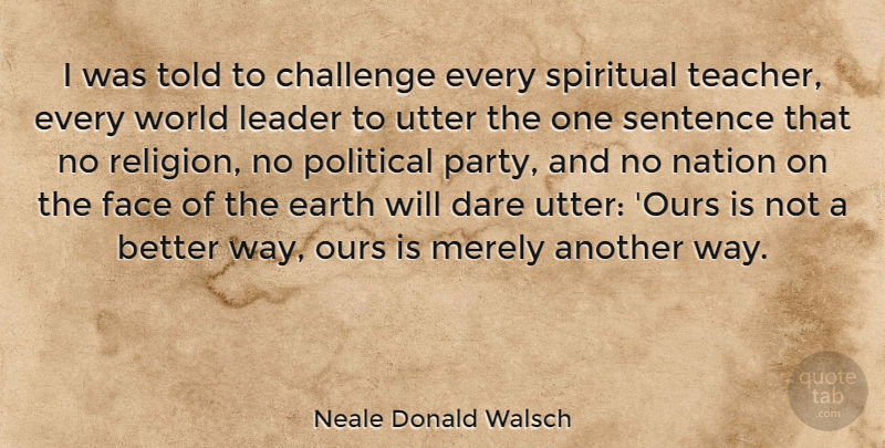 Neale Donald Walsch Quote About Spiritual, Teacher, Party: I Was Told To Challenge...