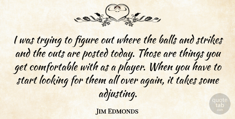 Jim Edmonds Quote About Balls, Figure, Looking, Posted, Start: I Was Trying To Figure...
