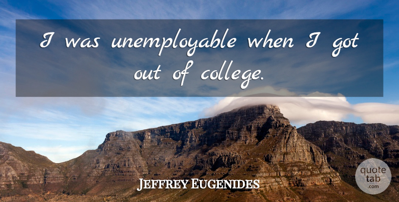 Jeffrey Eugenides Quote About College: I Was Unemployable When I...