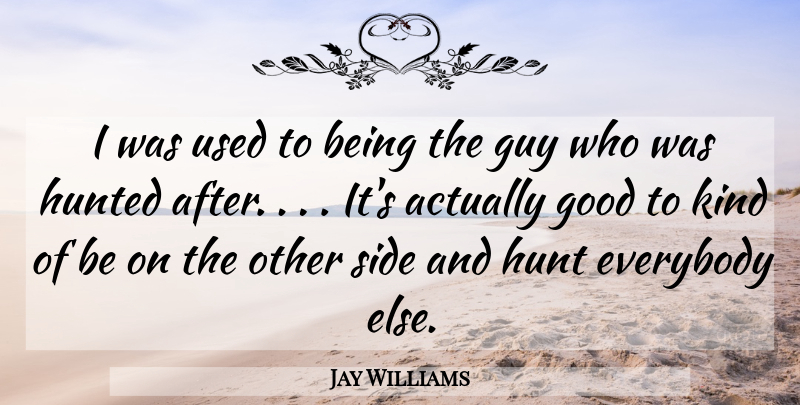 Jay Williams Quote About Everybody, Good, Guy, Hunted, Side: I Was Used To Being...