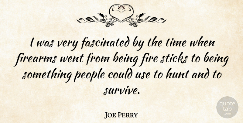 Joe Perry Quote About Fire, People, Use: I Was Very Fascinated By...
