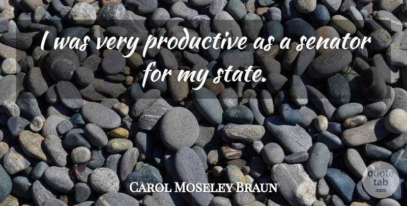 Carol Moseley Braun Quote About States, Senators, Productive: I Was Very Productive As...