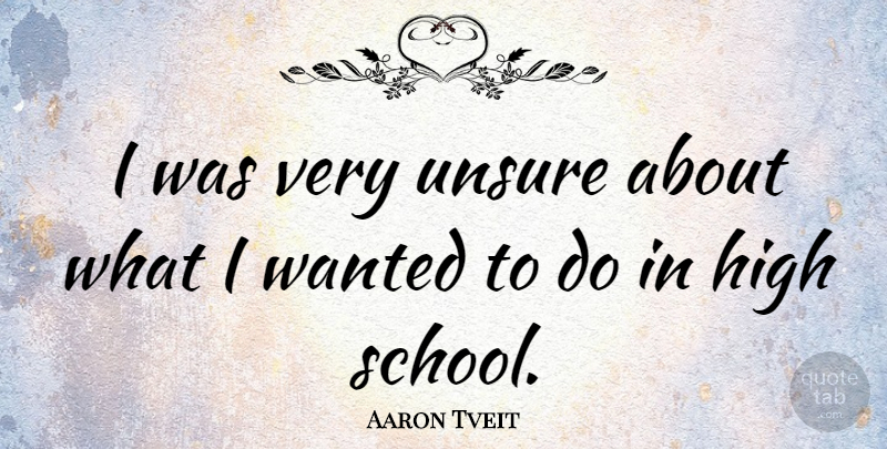 Aaron Tveit Quote About School, High School, Wanted: I Was Very Unsure About...