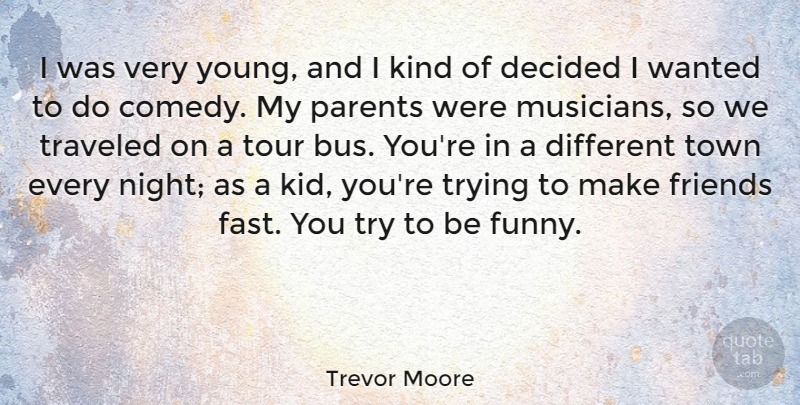 Trevor Moore Quote About Decided, Funny, Tour, Town, Traveled: I Was Very Young And...
