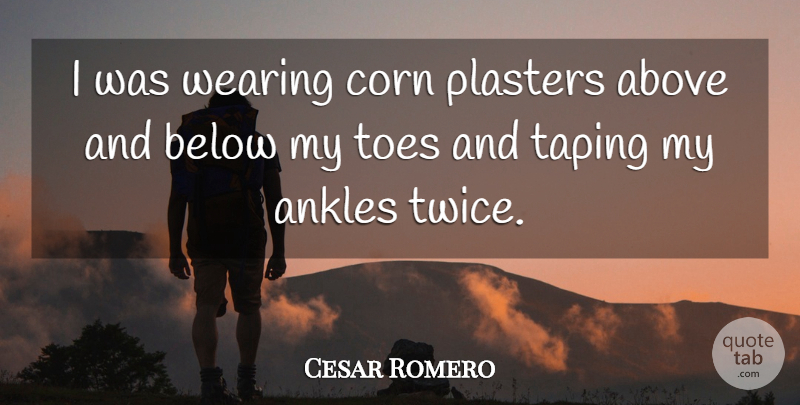 Cesar Romero Quote About Corn, Toes, Ankles: I Was Wearing Corn Plasters...