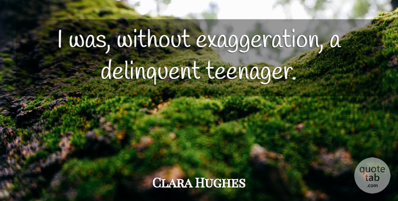 Clara Hughes Quote About Teenager, Exaggeration, Delinquents: I Was Without Exaggeration A...