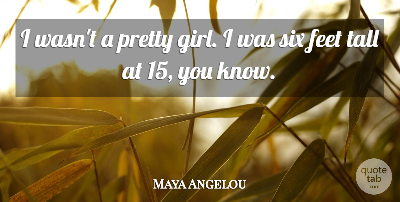 Maya Angelou Quote About Girl, Feet, Six: I Wasnt A Pretty Girl...