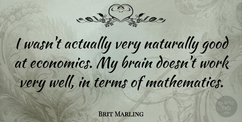 Brit Marling Quote About Brain, Economics, Mathematics: I Wasnt Actually Very Naturally...