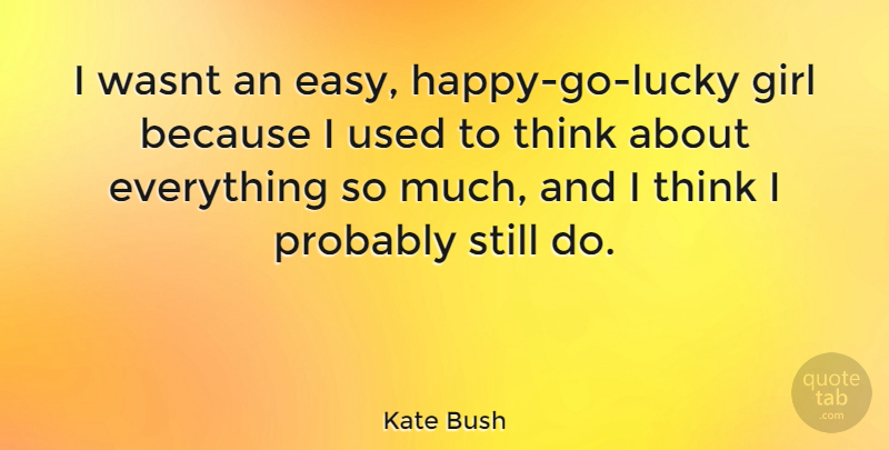 Kate Bush Quote About Girl, Thinking, Lucky: I Wasnt An Easy Happy...