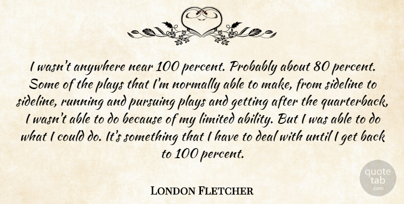 London Fletcher Quote About Anywhere, Deal, Limited, Near, Normally: I Wasnt Anywhere Near 100...