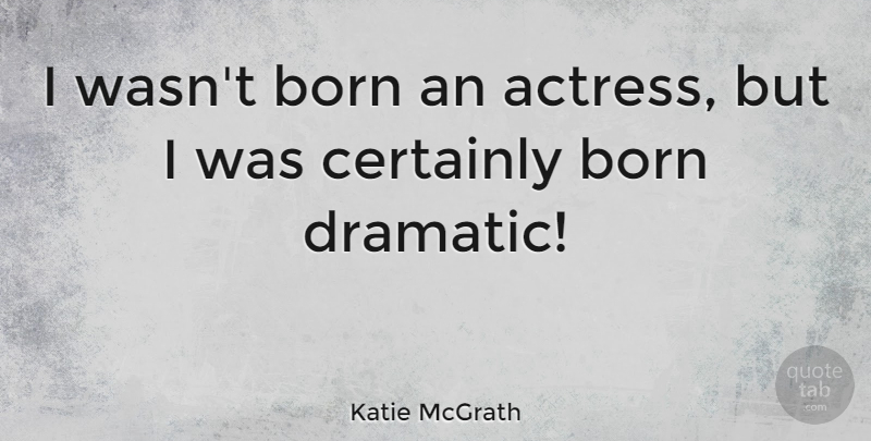 Katie McGrath Quote About Certainly: I Wasnt Born An Actress...