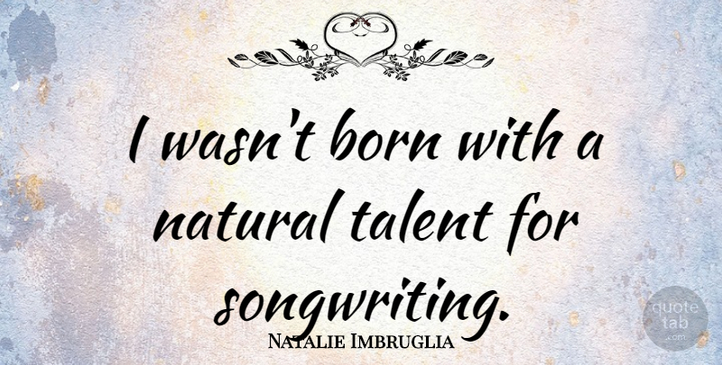 Natalie Imbruglia Quote About Natural Talent, Born, Songwriting: I Wasnt Born With A...