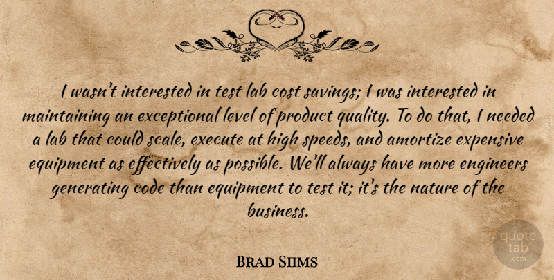 Brad Siims Quote About Code, Cost, Engineers, Equipment, Execute: I Wasnt Interested In Test...